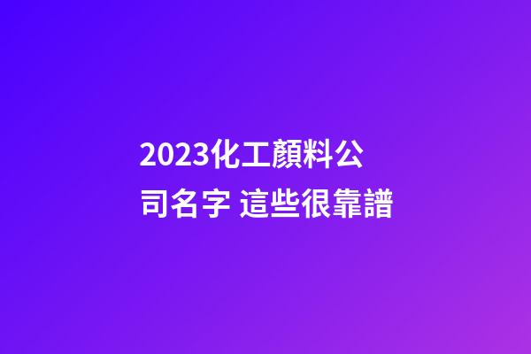 2023化工顏料公司名字 這些很靠譜-第1張-公司起名-玄機(jī)派